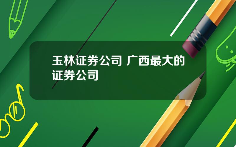 玉林证券公司 广西最大的证券公司